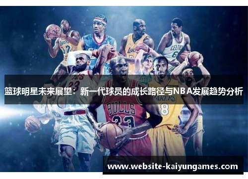 篮球明星未来展望：新一代球员的成长路径与NBA发展趋势分析