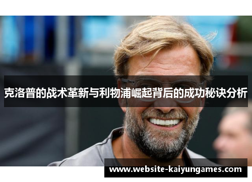 克洛普的战术革新与利物浦崛起背后的成功秘诀分析