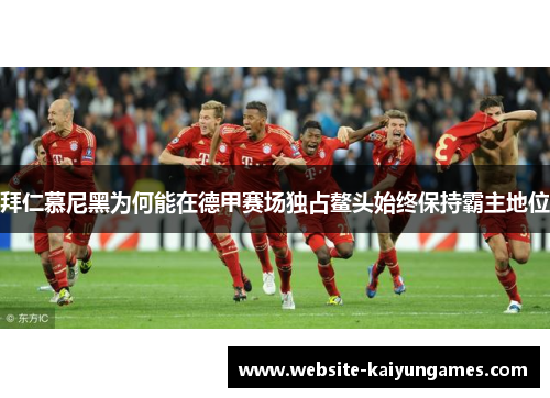 拜仁慕尼黑为何能在德甲赛场独占鳌头始终保持霸主地位