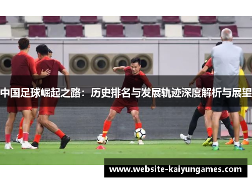 中国足球崛起之路：历史排名与发展轨迹深度解析与展望