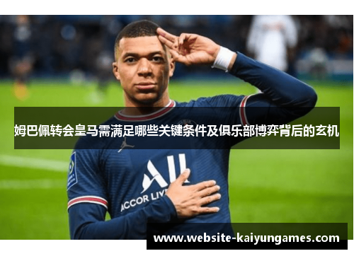 姆巴佩转会皇马需满足哪些关键条件及俱乐部博弈背后的玄机