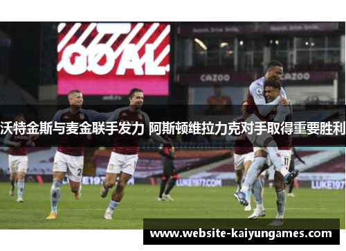 沃特金斯与麦金联手发力 阿斯顿维拉力克对手取得重要胜利