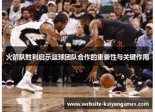 火箭队胜利启示篮球团队合作的重要性与关键作用