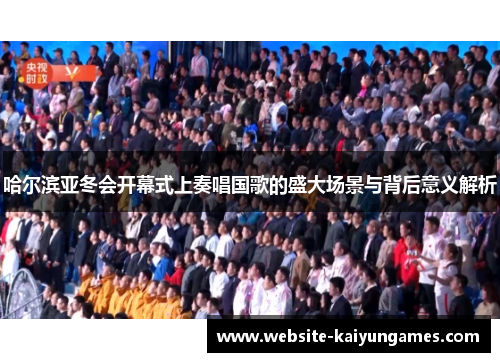 哈尔滨亚冬会开幕式上奏唱国歌的盛大场景与背后意义解析