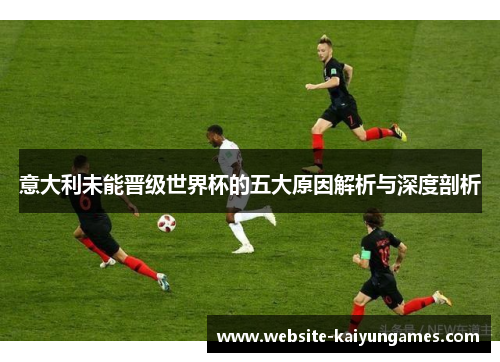意大利未能晋级世界杯的五大原因解析与深度剖析