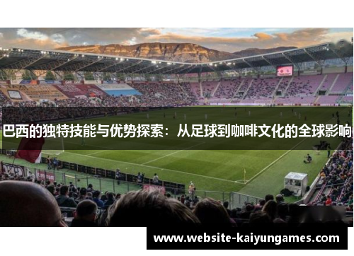 巴西的独特技能与优势探索：从足球到咖啡文化的全球影响