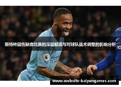 斯特林因伤缺席比赛的深层解读与对球队战术调整的影响分析