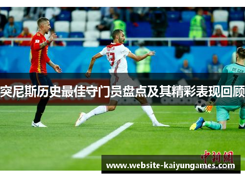 突尼斯历史最佳守门员盘点及其精彩表现回顾