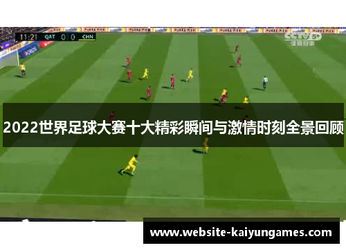 2022世界足球大赛十大精彩瞬间与激情时刻全景回顾