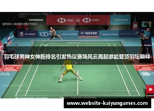 羽毛球男神女神新排名引发热议赛场风云再起谁能登顶羽坛巅峰