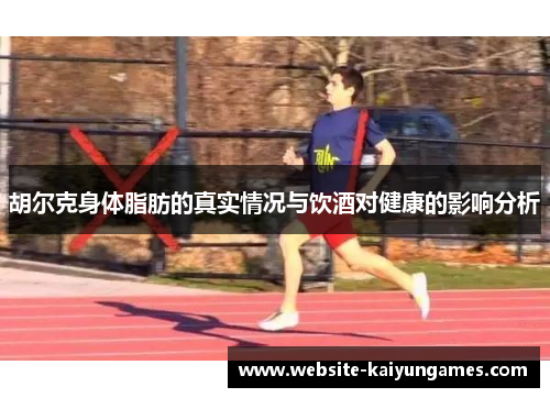 胡尔克身体脂肪的真实情况与饮酒对健康的影响分析