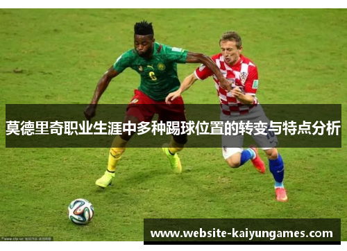 莫德里奇职业生涯中多种踢球位置的转变与特点分析