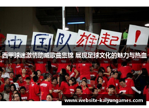 西甲球迷激情助威歌曲集锦 展现足球文化的魅力与热血 西甲球迷激情助威歌曲集锦 展现足球文化的魅力与热血