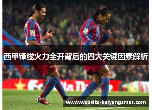 西甲锋线火力全开背后的四大关键因素解析 西甲锋线火力全开背后的四大关键因素解析