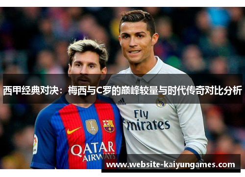 西甲经典对决:梅西与C罗的巅峰较量与时代传奇对比分析 西甲经典对决:梅西与C罗的巅峰较量与时代传奇对比分析