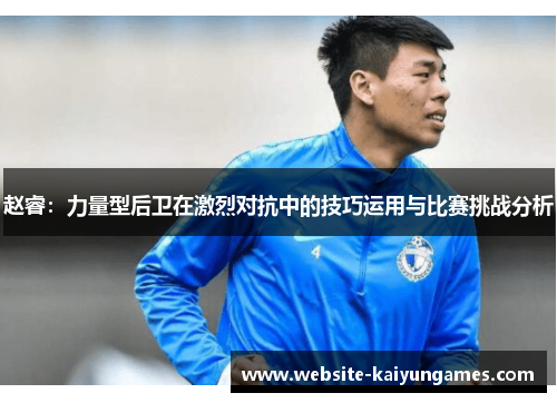赵睿:力量型后卫在激烈对抗中的技巧运用与比赛挑战分析 赵睿:力量型后卫在激烈对抗中的技巧运用与比赛挑战分析