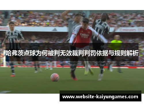 哈弗茨点球为何被判无效裁判判罚依据与规则解析 哈弗茨点球为何被判无效裁判判罚依据与规则解析