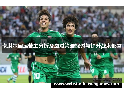 卡塔尔国足苦主分析及应对策略探讨与提升战术部署