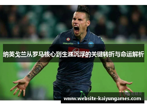 纳英戈兰从罗马核心到生涯沉浮的关键转折与命运解析