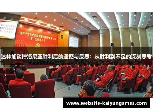 达林加谈博洛尼亚胜利后的遗憾与反思:从胜利到不足的深刻思考 达林加谈博洛尼亚胜利后的遗憾与反思:从胜利到不足的深刻思考