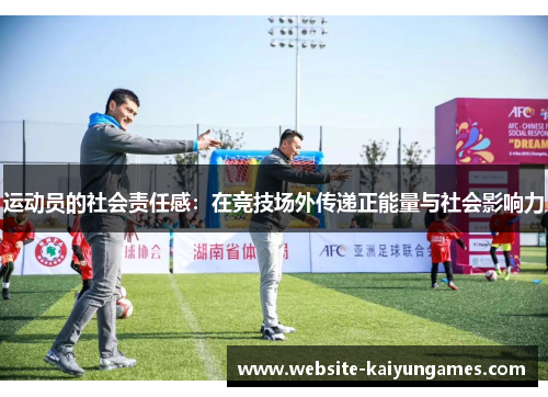 运动员的社会责任感:在竞技场外传递正能量与社会影响力 运动员的社会责任感:在竞技场外传递正能量与社会影响力