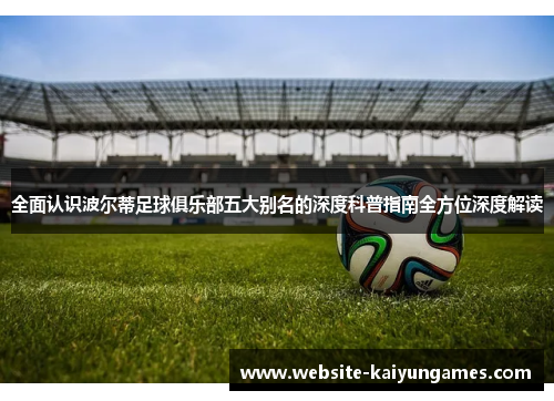 全面认识波尔蒂足球俱乐部五大别名的深度科普指南全方位深度解读 全面认识波尔蒂足球俱乐部五大别名的深度科普指南全方位深度解读