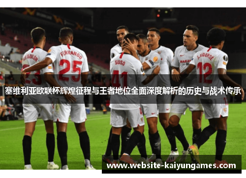 塞维利亚欧联杯辉煌征程与王者地位全面深度解析的历史与战术传承 塞维利亚欧联杯辉煌征程与王者地位全面深度解析的历史与战术传承