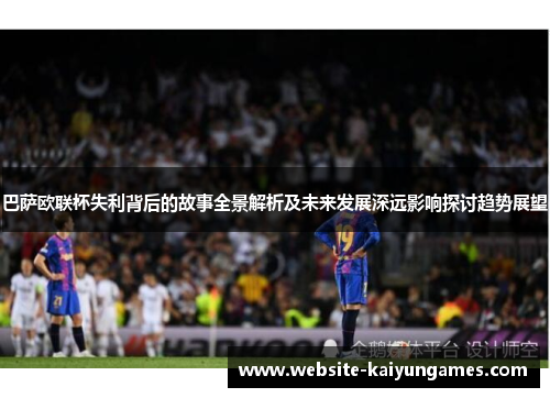 巴萨欧联杯失利背后的故事全景解析及未来发展深远影响探讨趋势展望 巴萨欧联杯失利背后的故事全景解析及未来发展深远影响探讨趋势展望