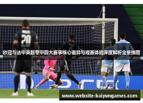 欧冠与法甲英超意甲四大赛事核心差异与观赛体验深度解析全景指南 欧冠与法甲英超意甲四大赛事核心差异与观赛体验深度解析全景指南