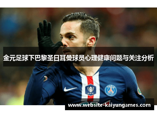 金元足球下巴黎圣日耳曼球员心理健康问题与关注分析 金元足球下巴黎圣日耳曼球员心理健康问题与关注分析