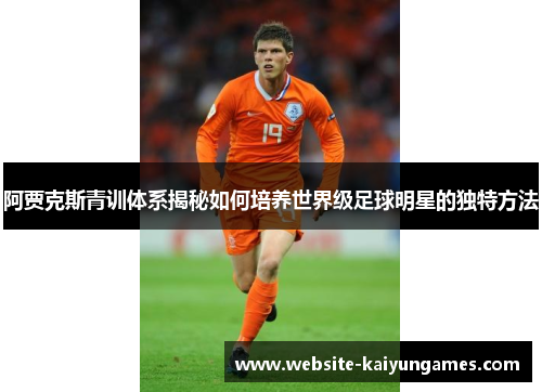 阿贾克斯青训体系揭秘如何培养世界级足球明星的独特方法